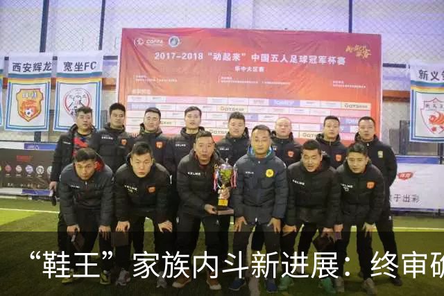 “鞋王”家族内斗新进展：终审确认儿媳上位决议有效，创始人另开新会议并当选，新诉讼又起