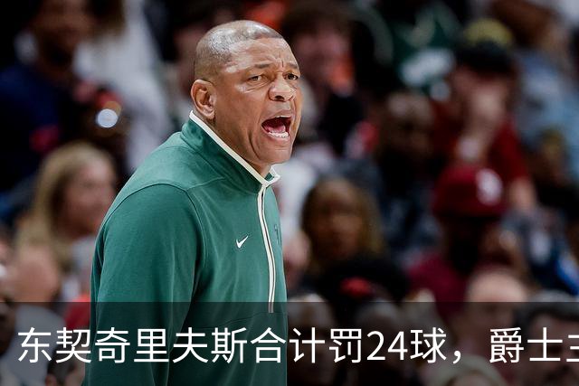 东契奇里夫斯合计罚24球，爵士主帅直言防守缺纪律性