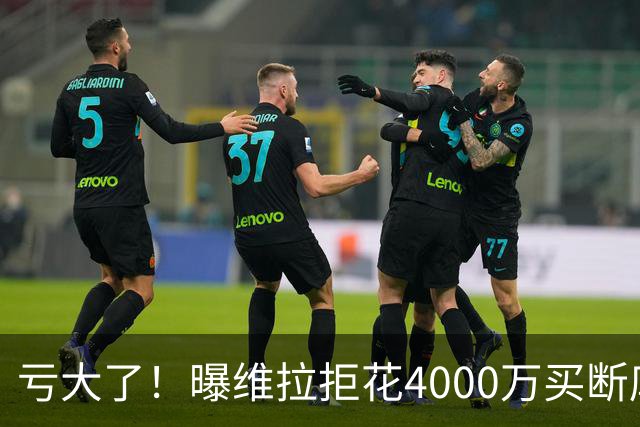 亏大了！曝维拉拒花4000万买断库鸟 只愿给1400万