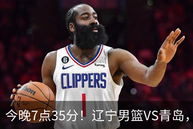 今晚7点35分！辽宁男篮VS青岛，刘维伟欲拿首胜，赵继伟带队！