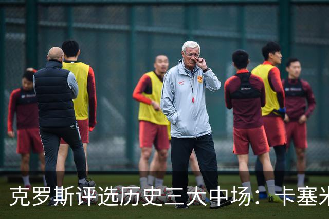 克罗斯评选历史三大中场：卡塞米罗第三，未选斯科尔斯