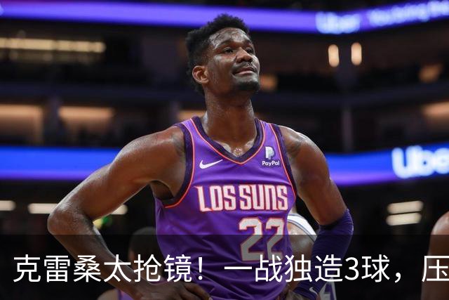 克雷桑太抢镜！一战独造3球，压哨轰世界波，勺子点球中柱