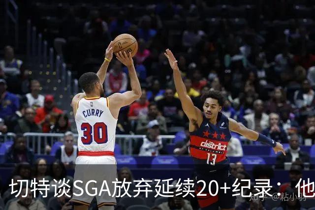 切特谈SGA放弃延续20+纪录：他比我境界高