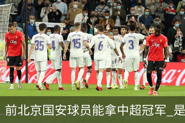 前北京国安球员能拿中超冠军 是大连英博的马马杜 还是成都蓉城国脚王子铭