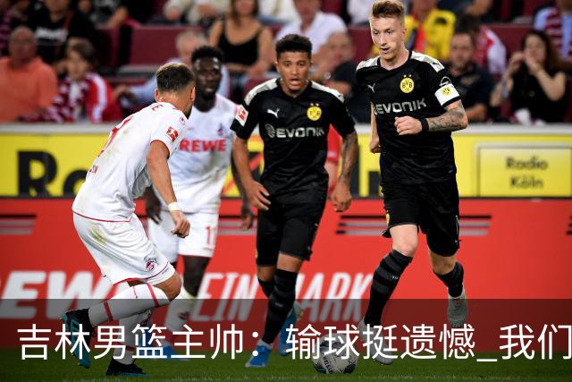 吉林男篮主帅：输球挺遗憾 我们失误太多最后几次机会没有抓住