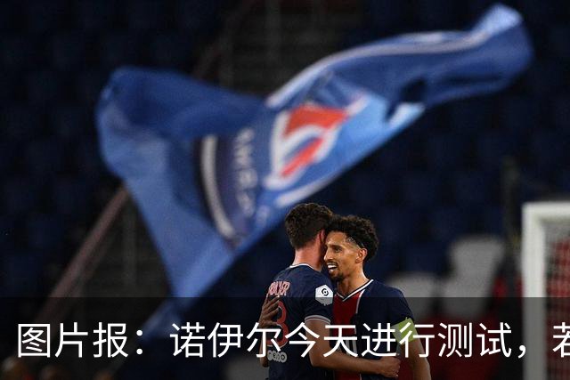 图片报：诺伊尔今天进行测试，若通过就可以参加与阿森纳的欧冠