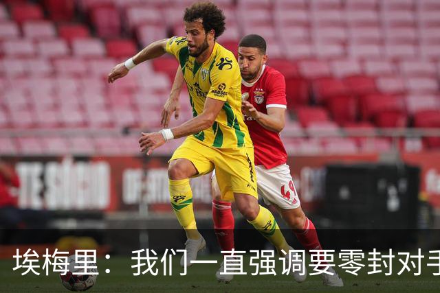 埃梅里：我们一直强调要零封对手，今天正是靠零封赢球