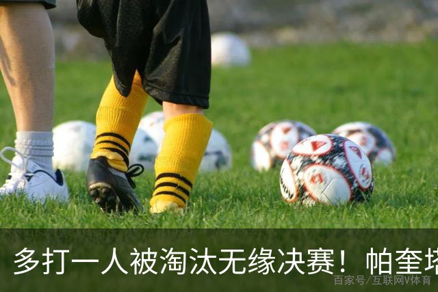 多打一人被淘汰无缘决赛！帕奎塔谈罚丢点球：我向球迷道歉