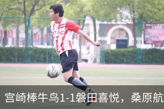 宫崎棒牛鸟1-1磐田喜悦，桑原航太破门，家坂叶光扳平比分