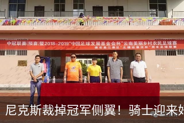 尼克斯裁掉冠军侧翼！骑士迎来好消息，哈登的老帮手来了