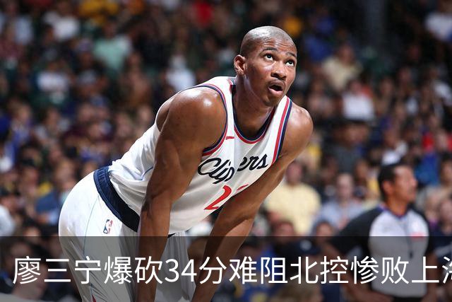 廖三宁爆砍34分难阻北控惨败上海，他像极了当初的郭艾伦
