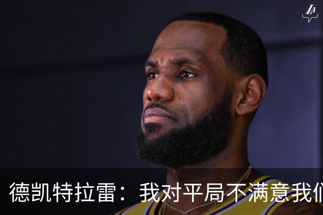 德凯特拉雷：我对平局不满意我们必须赢得比赛，进球给了我信心