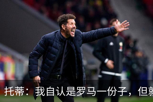托蒂：我自认是罗马一份子，但就是不想做一个漂亮的“摆设雕像”