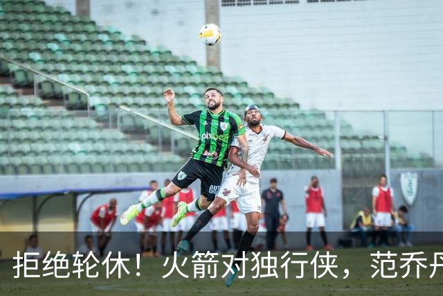 拒绝轮休！火箭对独行侠，范乔丹出战，斗雷霆再歇？乌度卡太自信