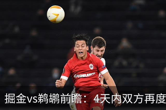 掘金vs鹈鹕前瞻：4天内双方再度交手，约基奇冲击200次三双