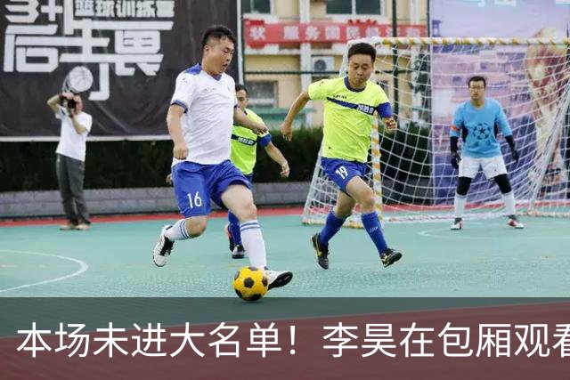 本场未进大名单！李昊在包厢观看北京国安vs青岛西海岸