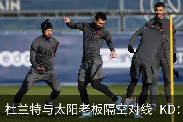 杜兰特与太阳老板隔空对线 KD：我36岁仍在巅峰状态