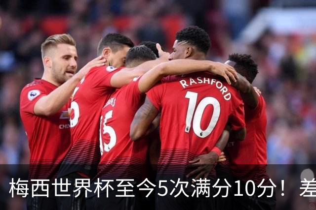 梅西世界杯至今5次满分10分！差不多是C罗生涯总数的一半！