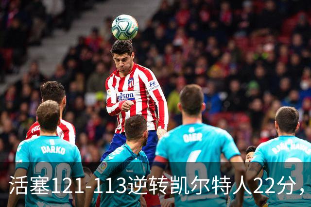 活塞121-113逆转凯尔特人22分，坎宁安22+8，乔治38分，塔图姆23中6