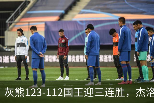 灰熊123-112国王迎三连胜，杰洛姆31+6，拉文空砍37分