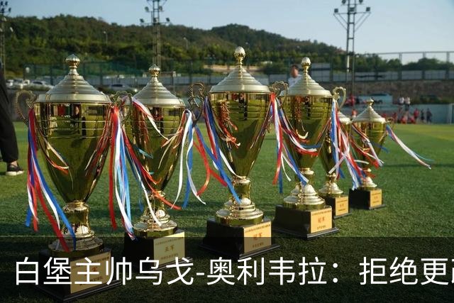 白堡主帅乌戈-奥利韦拉：拒绝更改比赛时间，尊重球迷很重要