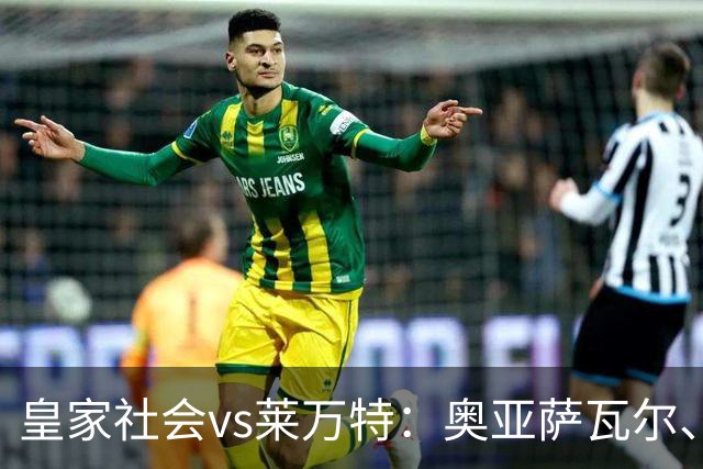 皇家社会vs莱万特：奥亚萨瓦尔、贡萨洛-格德斯首发，马修-瑞安、布吕吉出战