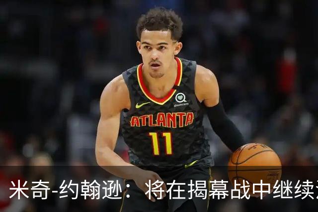 米奇-约翰逊：将在揭幕战中继续沿用三后卫先发