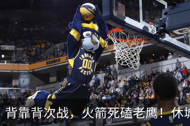 背靠背次战，火箭死磕老鹰！休城预计首发出炉：5虎4留1休，斯玛特上位