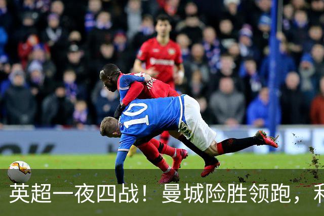 英超一夜四战！曼城险胜领跑，利物浦逆转，最新积分榜更新