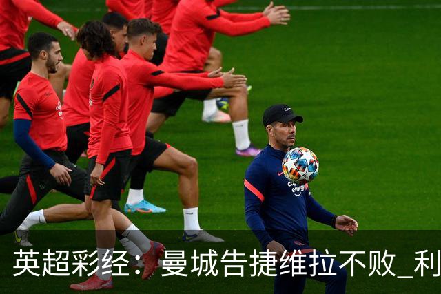 英超彩经：曼城告捷维拉不败 利物浦切尔西失分