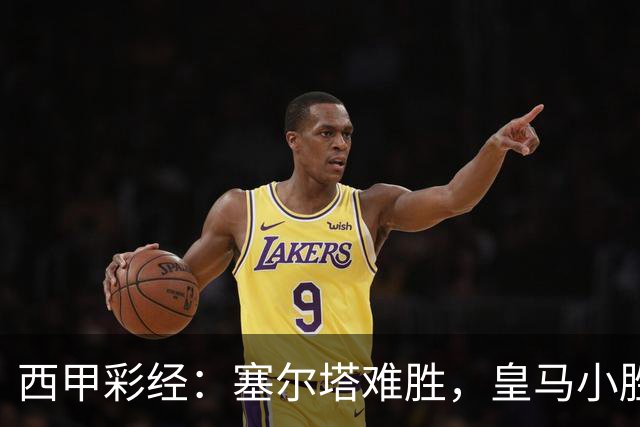 西甲彩经：塞尔塔难胜，皇马小胜过关