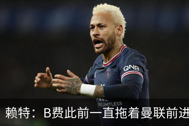 赖特：B费此前一直拖着曼联前进，他现在可能后悔没去沙特