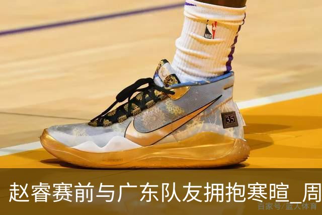 赵睿赛前与广东队友拥抱寒暄 周鹏明确表态即将退役