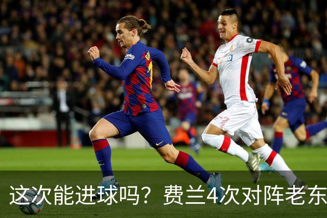 这次能进球吗？费兰4次对阵老东家巴萨，仅送出1次助攻