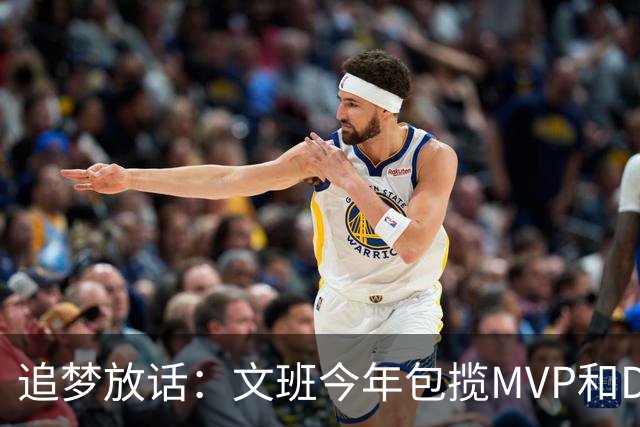 追梦放话：文班今年包揽MVP和DPOY，1000%！