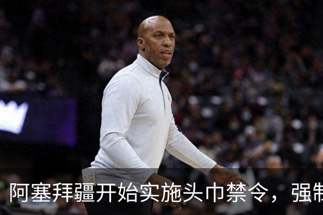 阿塞拜疆开始实施头巾禁令，强制维护世俗化