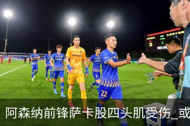 阿森纳前锋萨卡股四头肌受伤 或将缺阵至少六周