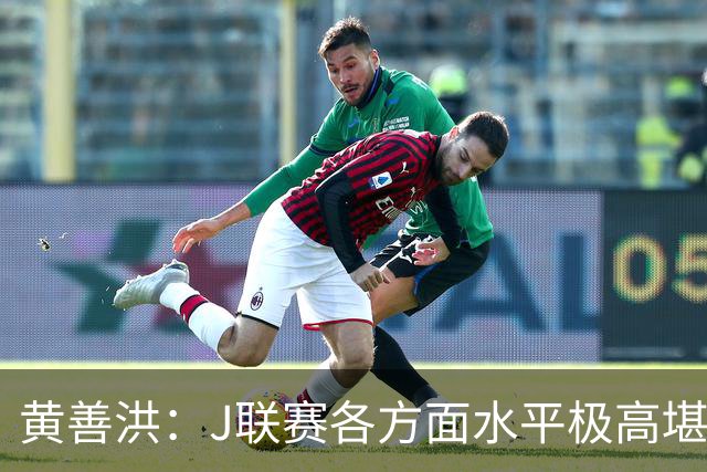 黄善洪：J联赛各方面水平极高堪比五大联赛，K联赛需要提升