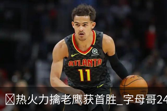 🏀热火力擒老鹰获首胜 字母哥24+18 阿德巴约24+9 沃克23分