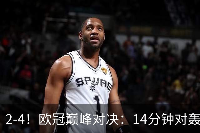 2-4！欧冠巅峰对决：14分钟对轰4球 13亿豪门惨遭死敌3连斩 止步11连胜