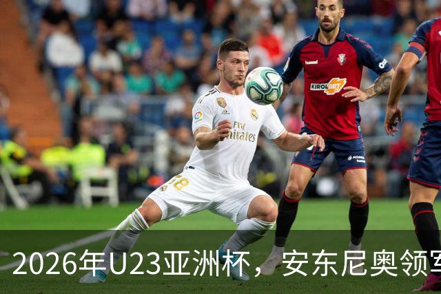 2026年U23亚洲杯，安东尼奥领军，李昊封神表现，U23国足创造历史勇夺亚军