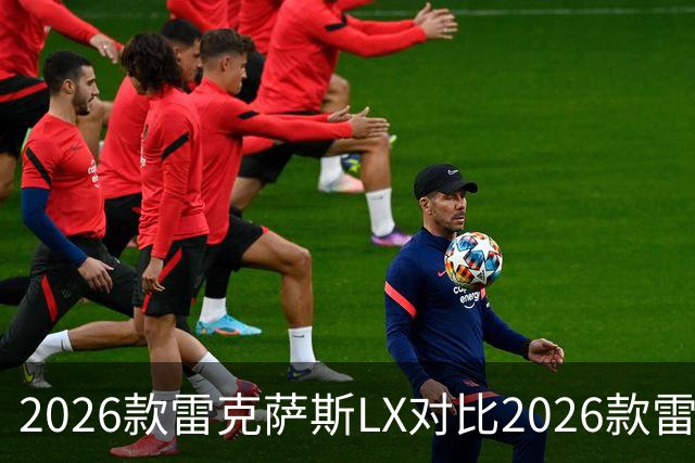 2026款雷克萨斯LX对比2026款雷克萨斯GX：关键差异解析
