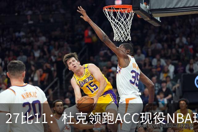 27比11：杜克领跑ACC现役NBA球员榜，北卡11人入选