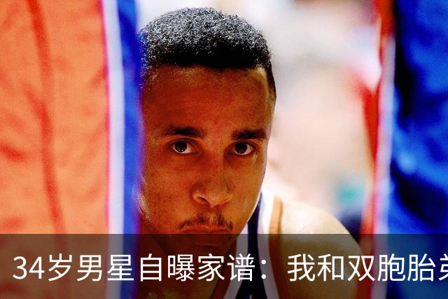 34岁男星自曝家谱：我和双胞胎弟弟是近亲婚姻后代