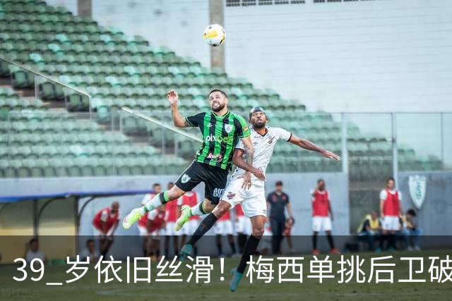 39 岁依旧丝滑！梅西单挑后卫破门，迈阿密客场 3‑0 领先对手