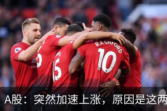 A股：突然加速上涨，原因是这两点，下周行情或要这样走了