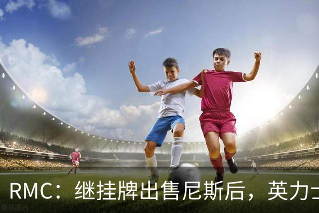RMC：继挂牌出售尼斯后，英力士又开始挂牌出售洛桑体育