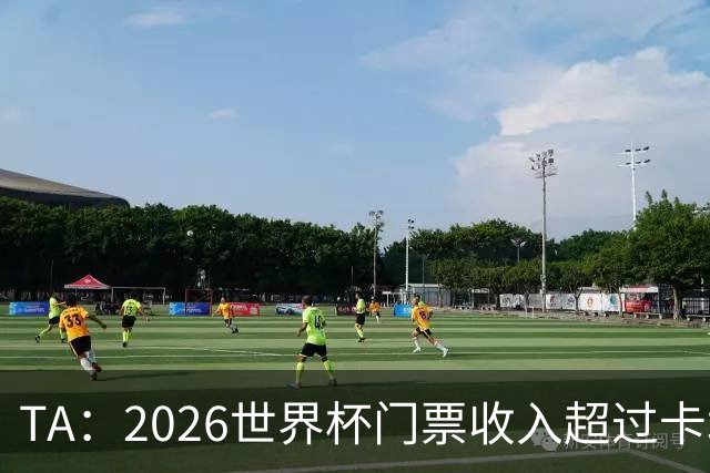 TA：2026世界杯门票收入超过卡塔尔世界杯相关收入的五倍